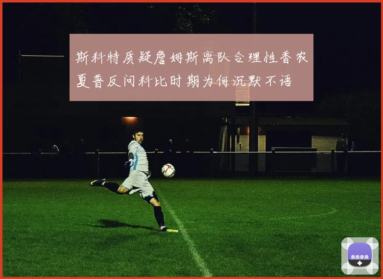 斯科特质疑詹姆斯离队合理性香农夏普反问科比时期为何沉默不语