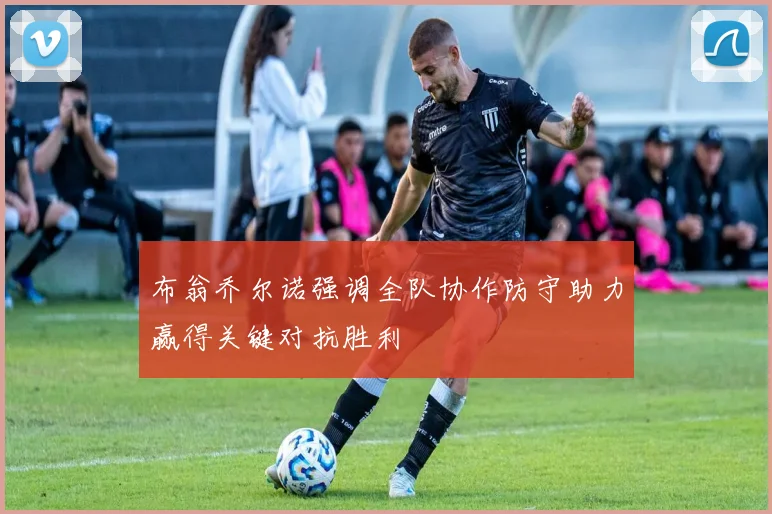 布翁乔尔诺强调全队协作防守助力赢得关键对抗胜利