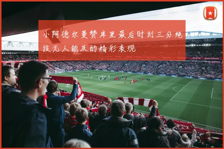 小阿德尔曼赞库里最后时刻三分绝技无人能及的精彩表现
