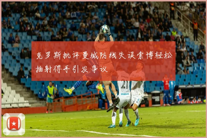 克罗斯批评曼城防线失误索博轻松抽射得手引发争议