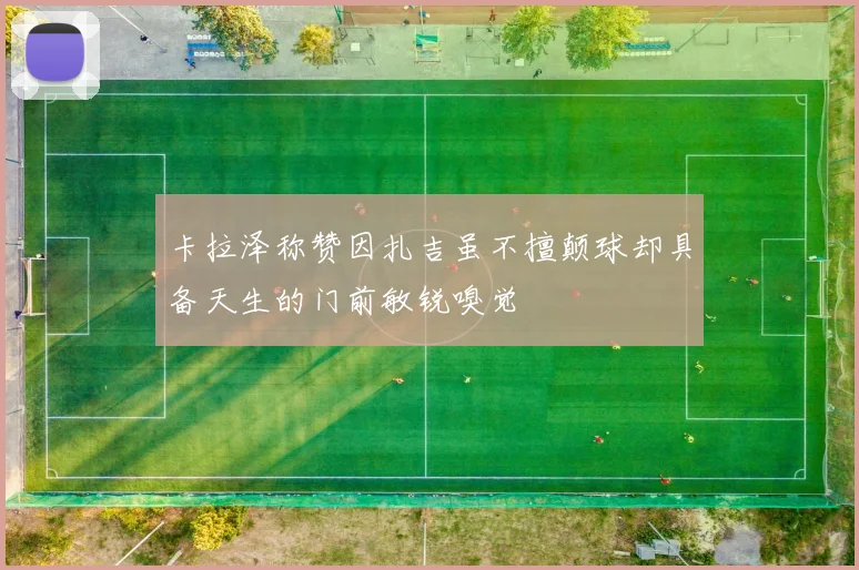 卡拉泽称赞因扎吉虽不擅颠球却具备天生的门前敏锐嗅觉