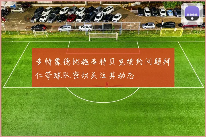 多特蒙德忧施洛特贝克续约问题拜仁等球队密切关注其动态