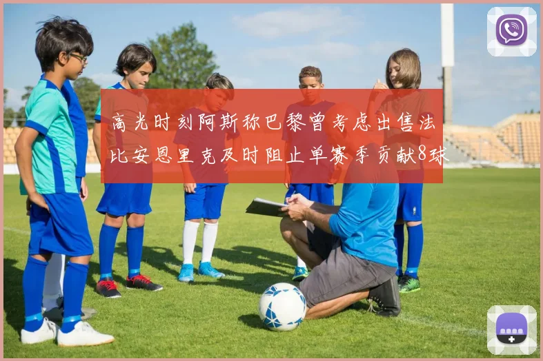 高光时刻阿斯称巴黎曾考虑出售法比安恩里克及时阻止单赛季贡献8球11助