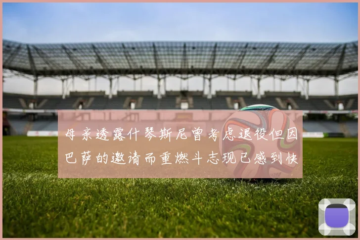 母亲透露什琴斯尼曾考虑退役但因巴萨的邀请而重燃斗志现已感到快乐