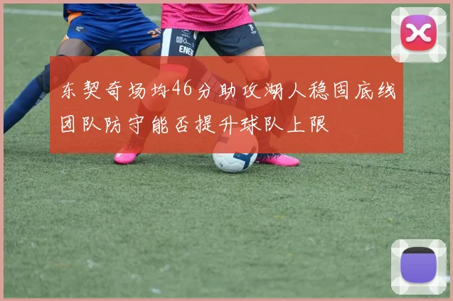 东契奇场均46分助攻湖人稳固底线团队防守能否提升球队上限