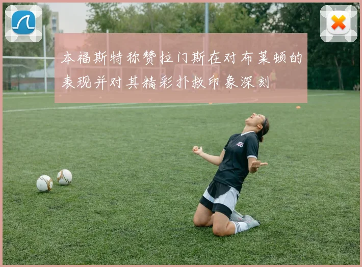 本福斯特称赞拉门斯在对布莱顿的表现并对其精彩扑救印象深刻