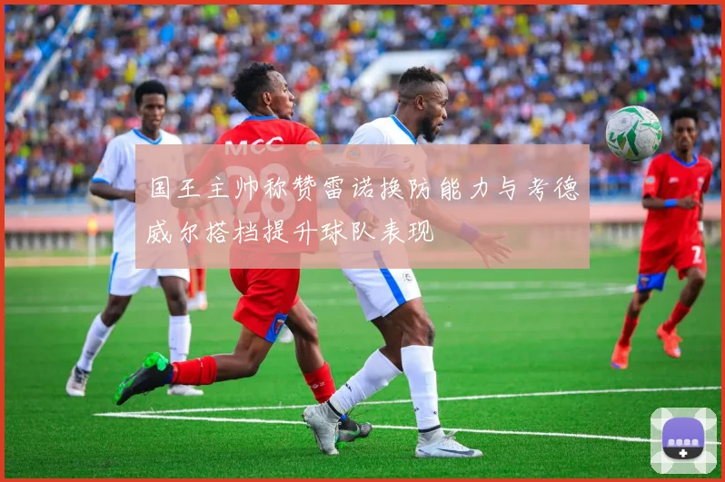 国王主帅称赞雷诺换防能力与考德威尔搭档提升球队表现