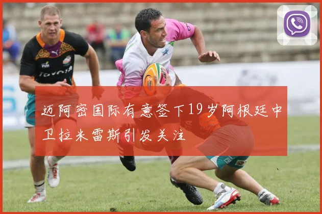 迈阿密国际有意签下19岁阿根廷中卫拉米雷斯引发关注