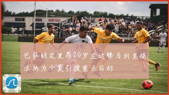 巴萨锁定里昂20岁左边锋马利克福法纳为今夏引援重点目标